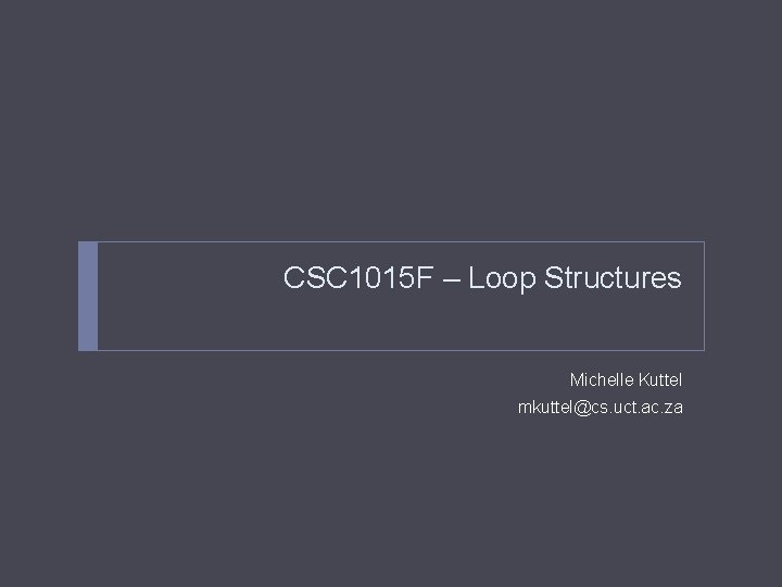 CSC 1015 F – Loop Structures Michelle Kuttel mkuttel@cs. uct. ac. za 