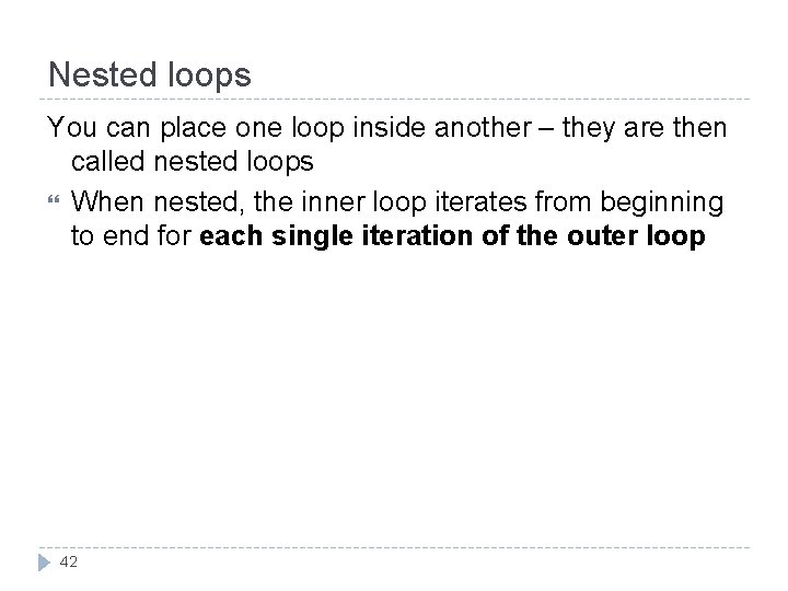 Nested loops You can place one loop inside another – they are then called