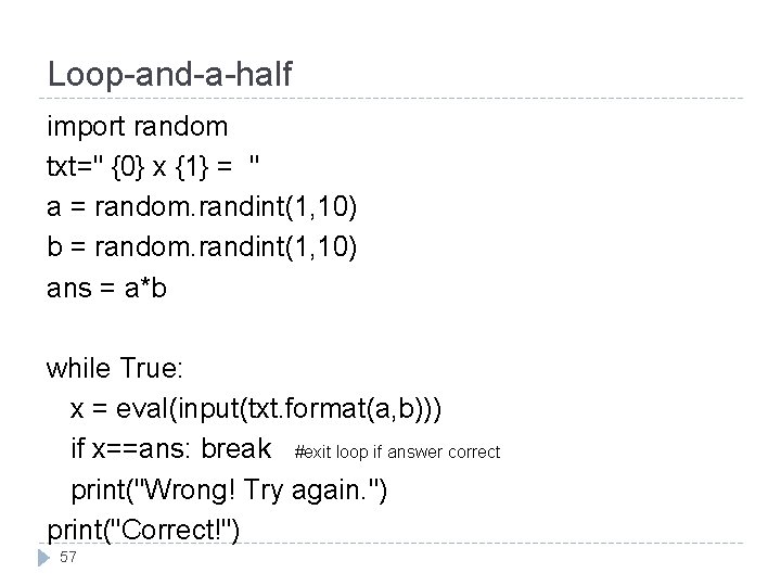 Loop-and-a-half import random txt=" {0} x {1} = " a = random. randint(1, 10)