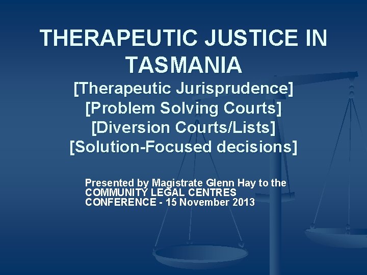 THERAPEUTIC JUSTICE IN TASMANIA [Therapeutic Jurisprudence] [Problem Solving Courts] [Diversion Courts/Lists] [Solution-Focused decisions] Presented