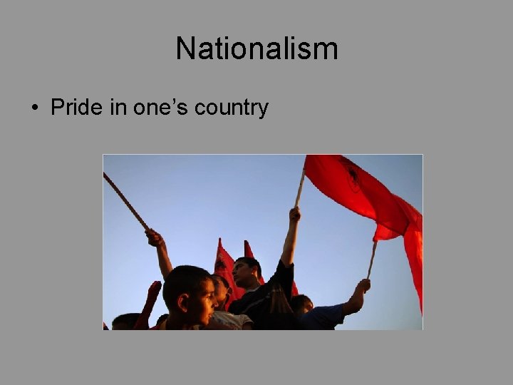 Nationalism • Pride in one’s country 