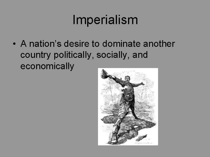 Imperialism • A nation’s desire to dominate another country politically, socially, and economically 