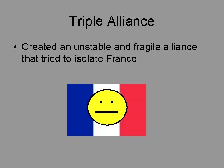 Triple Alliance • Created an unstable and fragile alliance that tried to isolate France