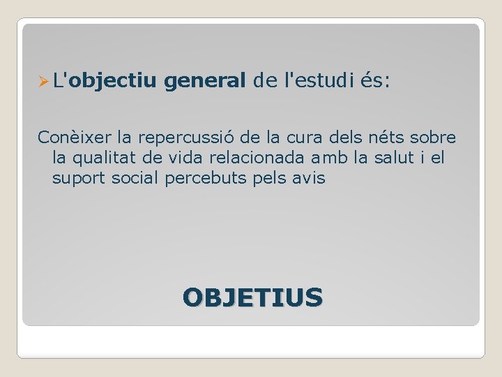 Ø L'objectiu general de l'estudi és: Conèixer la repercussió de la cura dels néts