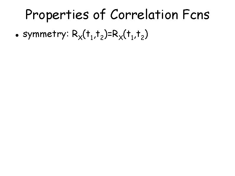 Properties of Correlation Fcns symmetry: RX(t 1, t 2)=RX(t 1, t 2) 