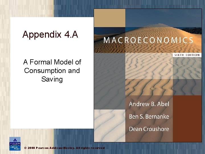 Appendix 4. A A Formal Model of Consumption and Saving © 2008 Pearson Addison-Wesley. Appendix 4. A A Formal Model of Consumption and Saving © 2008 Pearson Addison-Wesley.