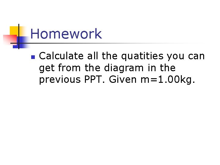 Homework n Calculate all the quatities you can get from the diagram in the