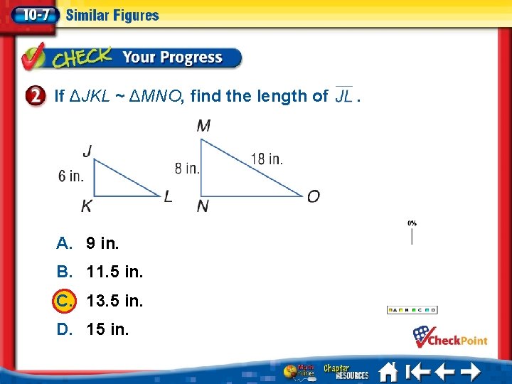 If ΔJKL ~ ΔMNO, find the length of A. 9 in. B. 11. 5