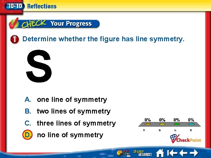 Determine whether the figure has line symmetry. S A. one line of symmetry B.