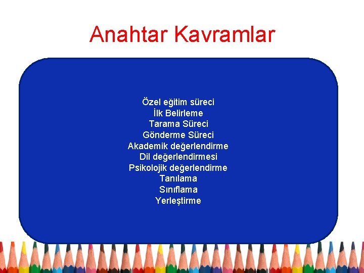 Anahtar Kavramlar Özel eğitim süreci İlk Belirleme Tarama Süreci Gönderme Süreci Akademik değerlendirme Dil