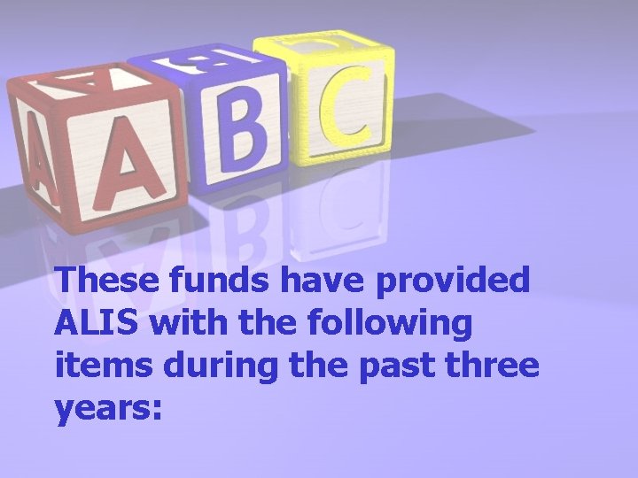 These funds have provided ALIS with the following items during the past three years: