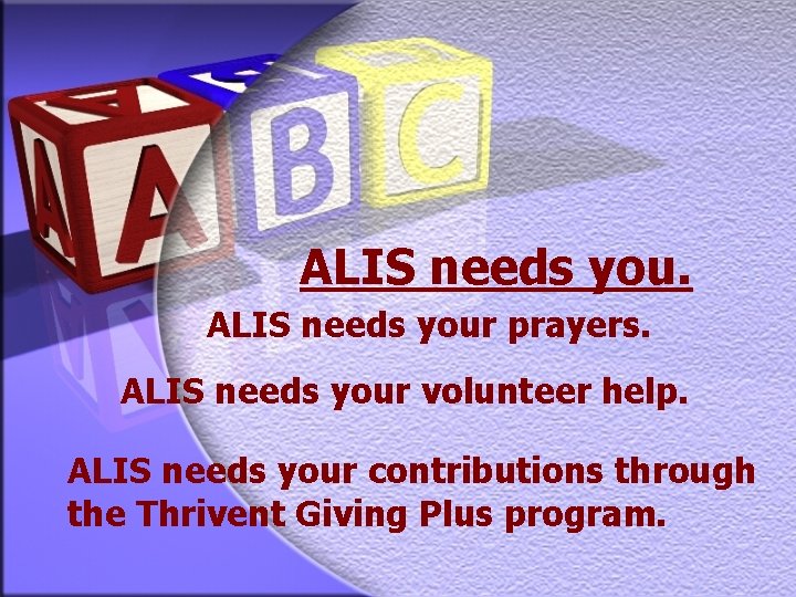 ALIS needs your prayers. ALIS needs your volunteer help. ALIS needs your contributions through