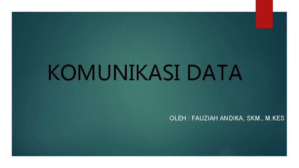 KOMUNIKASI DATA OLEH : FAUZIAH ANDIKA, SKM. , M. KES 