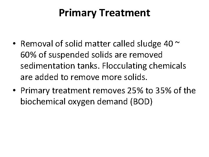 Primary Treatment • Removal of solid matter called sludge 40 ~ 60% of suspended