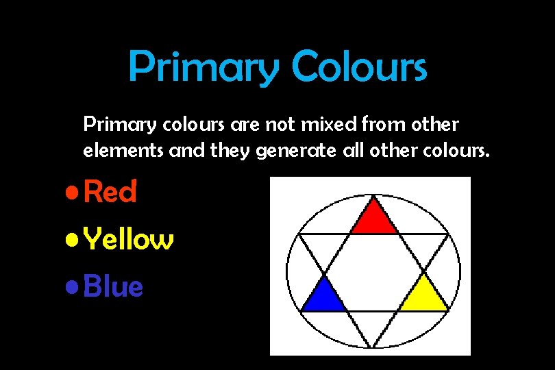 Primary Colours Primary colours are not mixed from other elements and they generate all