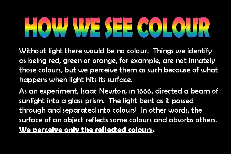 Without light there would be no colour. Things we identify as being red, green
