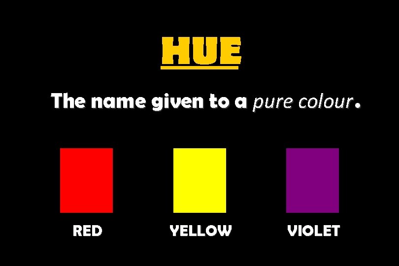 HUE The name given to a pure colour. RED YELLOW VIOLET 