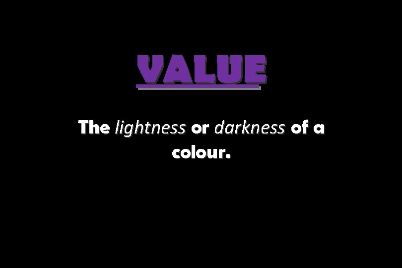 VALUE The lightness or darkness of a colour. 