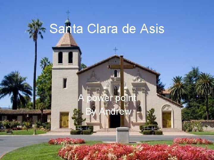 Santa Clara de Asis A power point By Andrew 