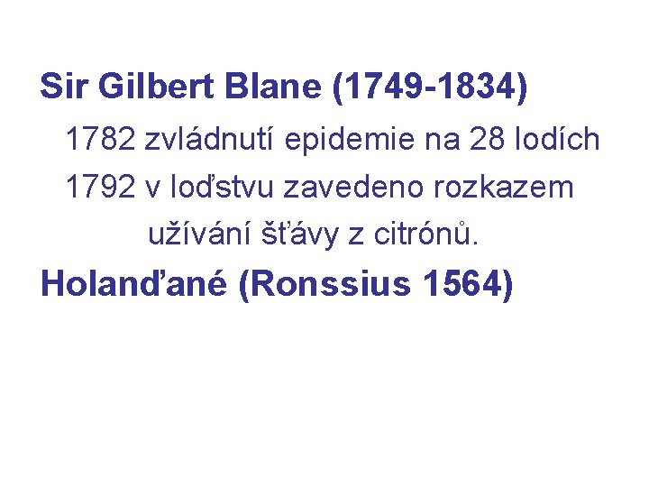 Sir Gilbert Blane (1749 -1834) 1782 zvládnutí epidemie na 28 lodích 1792 v loďstvu