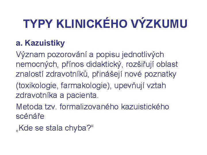 TYPY KLINICKÉHO VÝZKUMU a. Kazuistiky Význam pozorování a popisu jednotlivých nemocných, přínos didaktický, rozšiřují