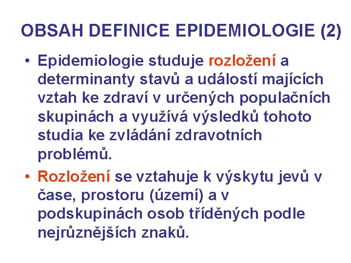 OBSAH DEFINICE EPIDEMIOLOGIE (2) • Epidemiologie studuje rozložení a determinanty stavů a událostí majících