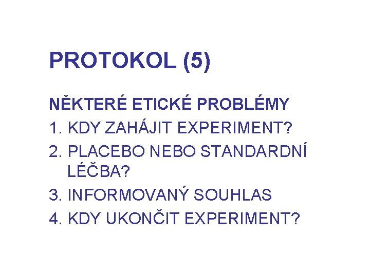 PROTOKOL (5) NĚKTERÉ ETICKÉ PROBLÉMY 1. KDY ZAHÁJIT EXPERIMENT? 2. PLACEBO NEBO STANDARDNÍ LÉČBA?