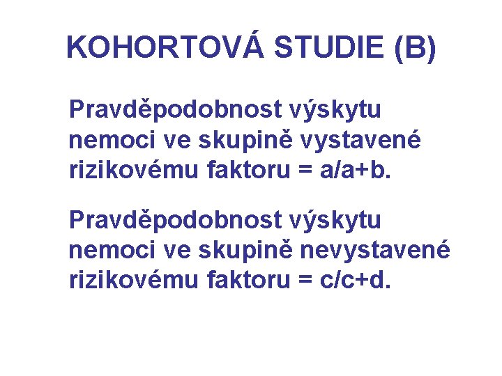 KOHORTOVÁ STUDIE (B) Pravděpodobnost výskytu nemoci ve skupině vystavené rizikovému faktoru = a/a+b. Pravděpodobnost