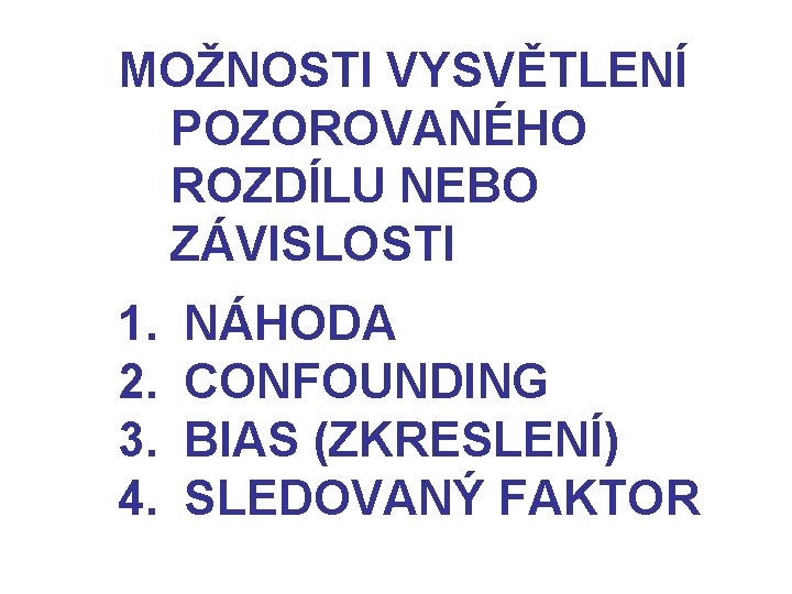 MOŽNOSTI VYSVĚTLENÍ POZOROVANÉHO ROZDÍLU NEBO ZÁVISLOSTI 1. NÁHODA 2. CONFOUNDING 3. BIAS (ZKRESLENÍ) 4.