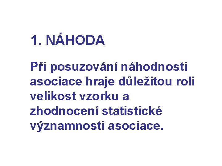 1. NÁHODA Při posuzování náhodnosti asociace hraje důležitou roli velikost vzorku a zhodnocení statistické