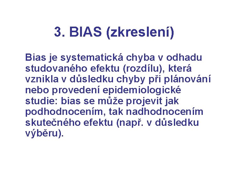 3. BIAS (zkreslení) Bias je systematická chyba v odhadu studovaného efektu (rozdílu), která vznikla