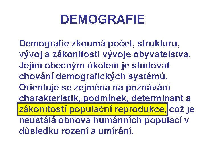 DEMOGRAFIE Demografie zkoumá počet, strukturu, vývoj a zákonitosti vývoje obyvatelstva. Jejím obecným úkolem je