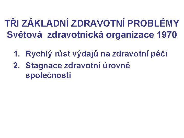 TŘI ZÁKLADNÍ ZDRAVOTNÍ PROBLÉMY Světová zdravotnická organizace 1970 1. Rychlý růst výdajů na zdravotní