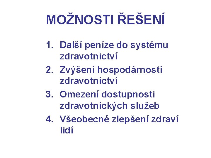 MOŽNOSTI ŘEŠENÍ 1. Další peníze do systému zdravotnictví 2. Zvýšení hospodárnosti zdravotnictví 3. Omezení