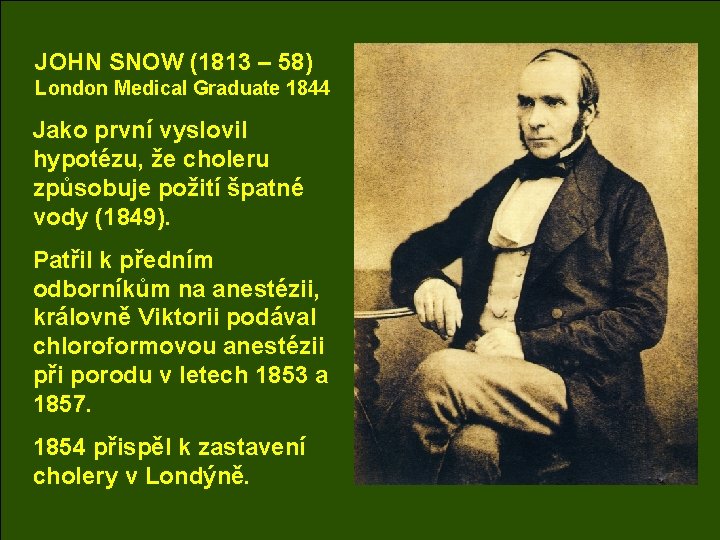 JOHN SNOW (1813 – 58) London Medical Graduate 1844 Jako první vyslovil hypotézu, že