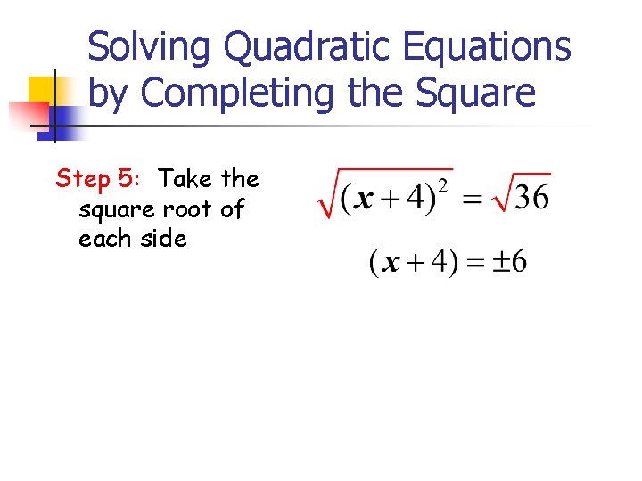 Solving Quadratic Equations by Completing the Square Step 5: Take the square root of