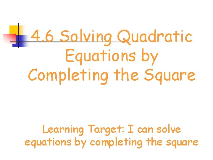4. 6 Solving Quadratic Equations by Completing the Square Learning Target: I can solve