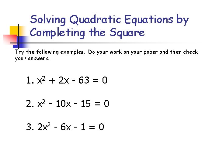 Solving Quadratic Equations by Completing the Square Try the following examples. Do your work