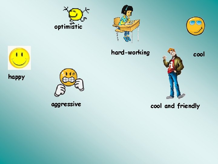 optimistic hard-working cool happy aggressive cool and friendly 