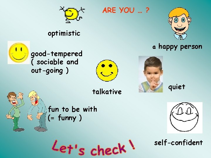 ARE YOU … ? optimistic a good-tempered ( sociable and out-going ) talkative happy