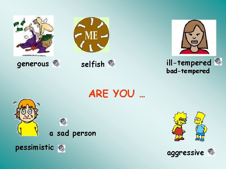 generous selfish ill-tempered bad-tempered ARE YOU … a sad person pessimistic aggressive 