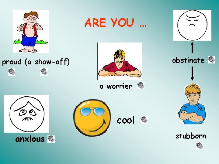 ARE YOU … obstinate proud (a show-off) a worrier cool anxious stubborn 