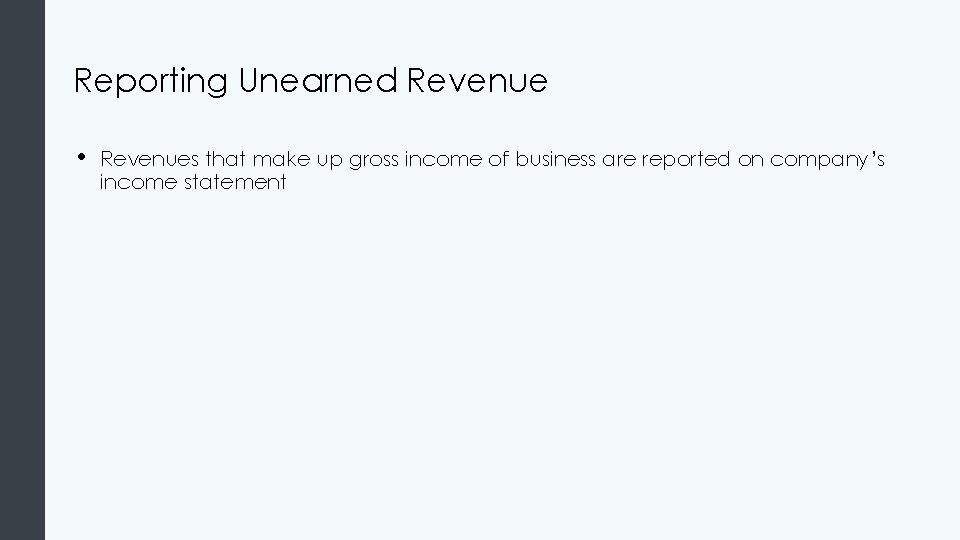Reporting Unearned Revenue • Revenues that make up gross income of business are reported