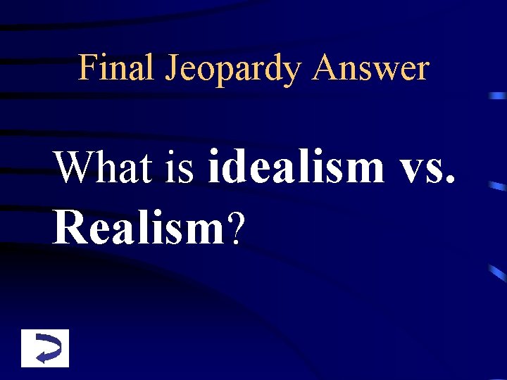 Final Jeopardy Answer What is idealism vs. Realism? 