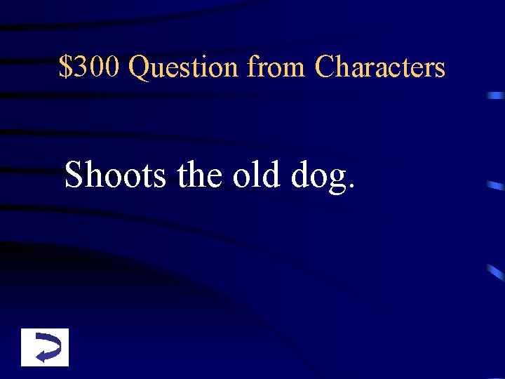 $300 Question from Characters Shoots the old dog. 