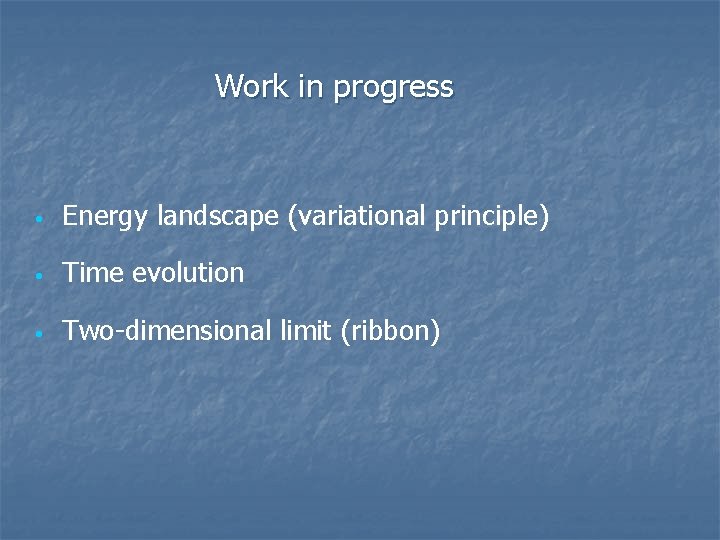 Work in progress • Energy landscape (variational principle) • Time evolution • Two-dimensional limit