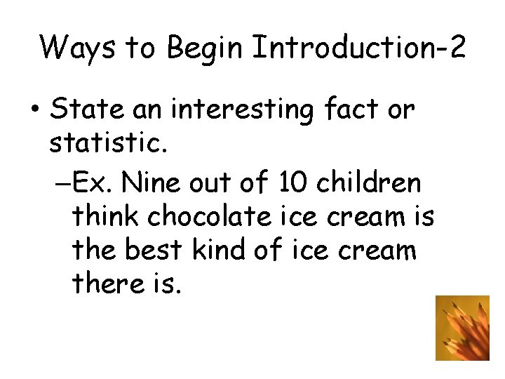 Ways to Begin Introduction-2 • State an interesting fact or statistic. –Ex. Nine out