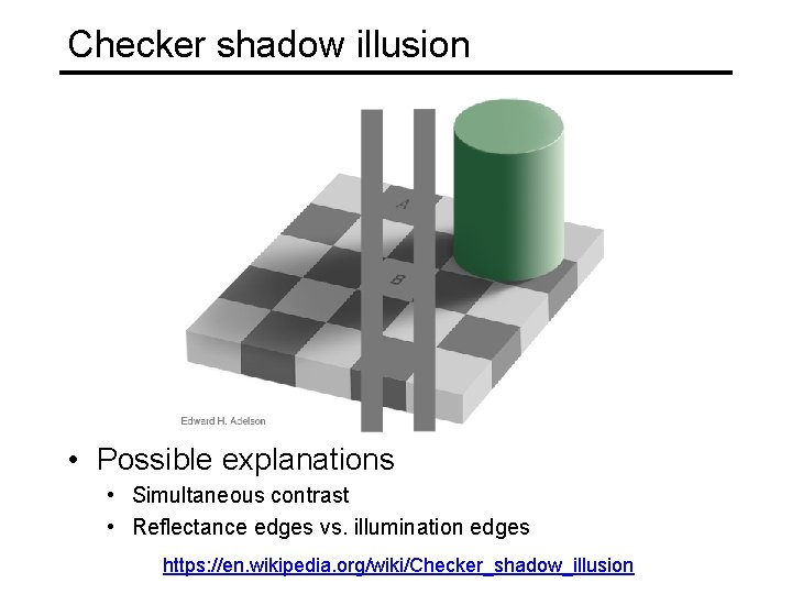 Checker shadow illusion • Possible explanations • Simultaneous contrast • Reflectance edges vs. illumination