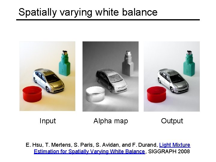 Spatially varying white balance Input Alpha map Output E. Hsu, T. Mertens, S. Paris,