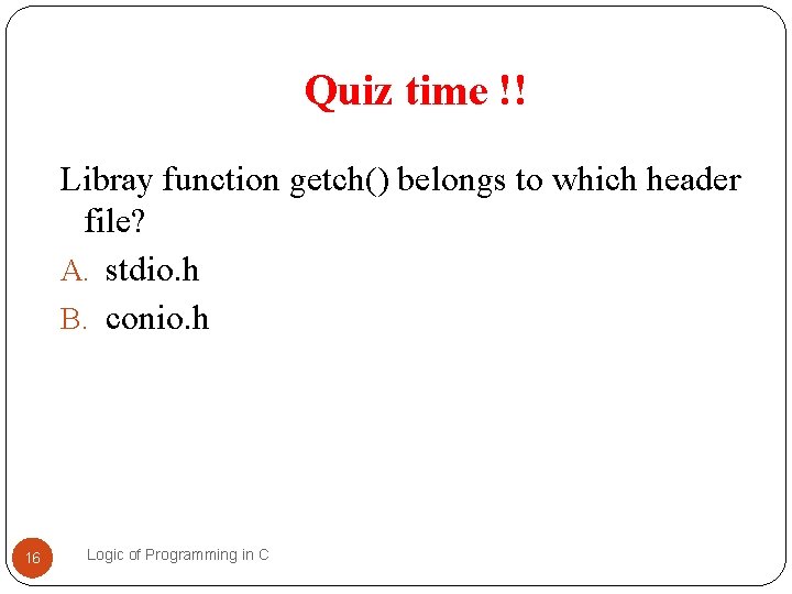 Quiz time !! Libray function getch() belongs to which header file? A. stdio. h Quiz time !! Libray function getch() belongs to which header file? A. stdio. h